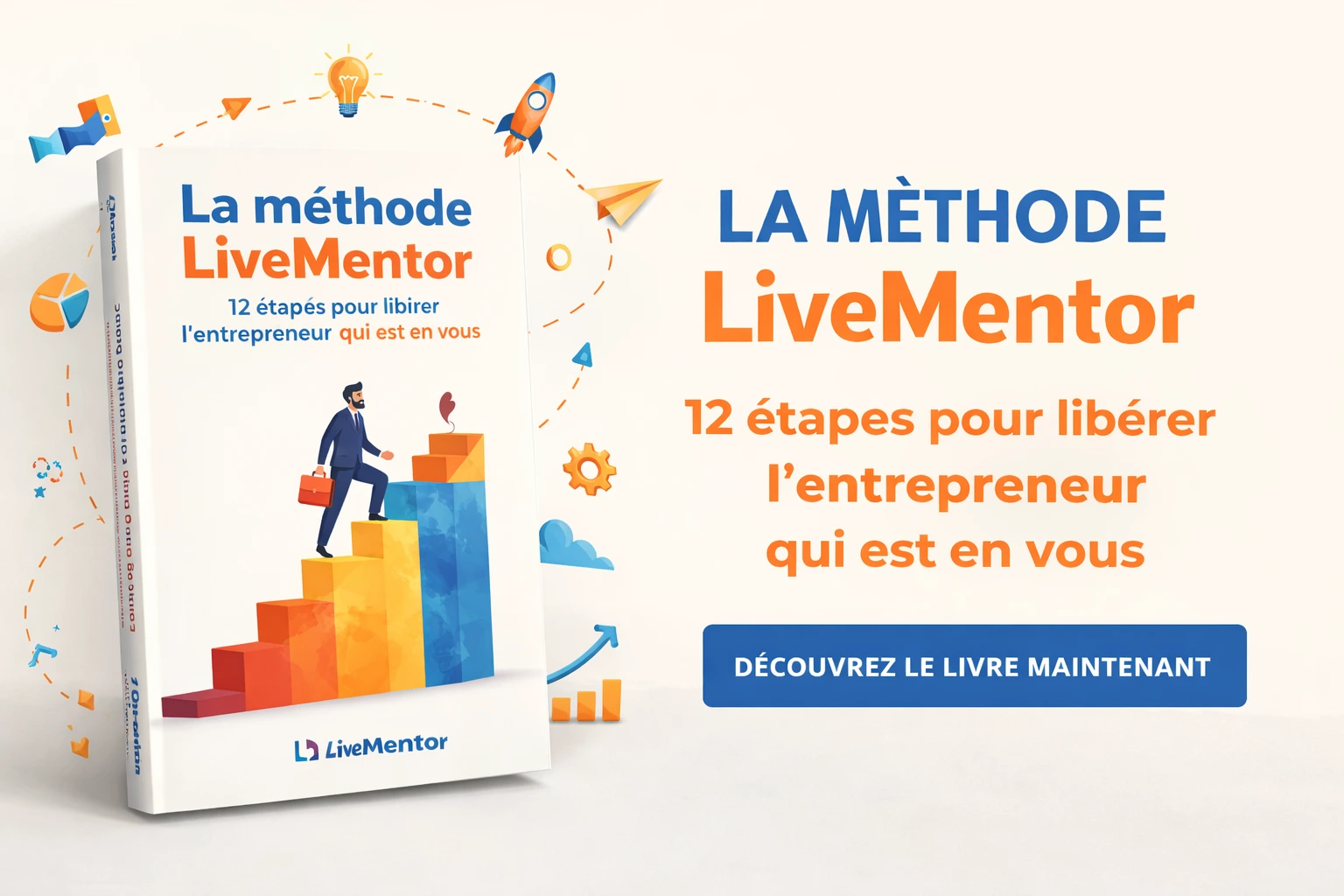 La méthode LiveMentor : 12 étapes pour libérer l&rsquo;entrepreneur qui est en vous :